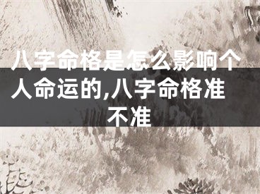 八字命格是怎么影响个人命运的,八字命格准不准