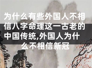 为什么有些外国人不相信八字命理这一古老的中国传统,外国人为什么不相信新冠