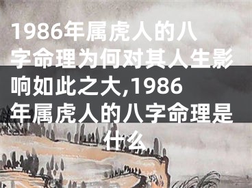 1986年属虎人的八字命理为何对其人生影响如此之大,1986年属虎人的八字命理是什么