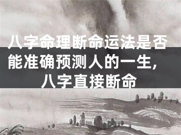 八字命理断命运法是否能准确预测人的一生,八字直接断命