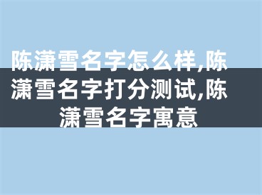 陈潇雪名字怎么样,陈潇雪名字打分测试,陈潇雪名字寓意