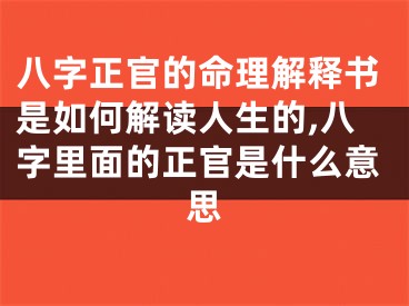 八字正官的命理解释书是如何解读人生的,八字里面的正官是什么意思