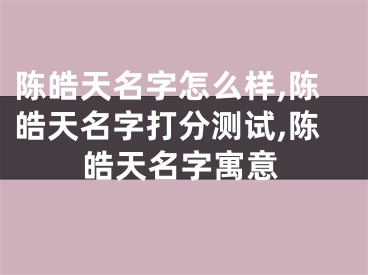 陈皓天名字怎么样,陈皓天名字打分测试,陈皓天名字寓意