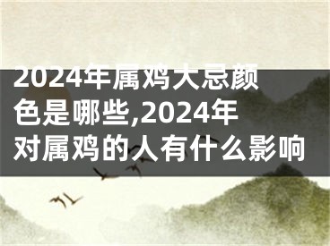 2024年属鸡大忌颜色是哪些,2024年对属鸡的人有什么影响