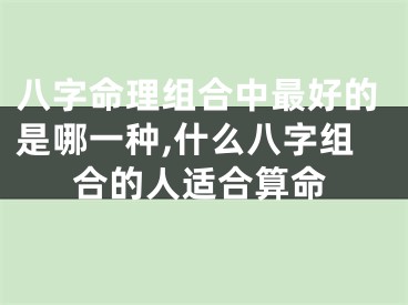 八字命理组合中最好的是哪一种,什么八字组合的人适合算命