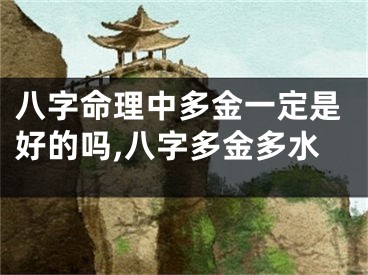 八字命理中多金一定是好的吗,八字多金多水