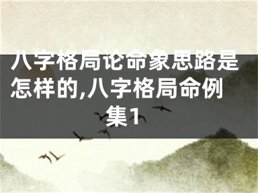 八字格局论命象思路是怎样的,八字格局命例集1