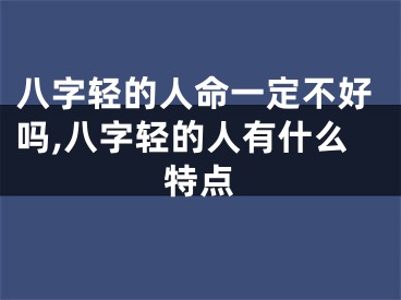 八字轻的人命一定不好吗,八字轻的人有什么特点