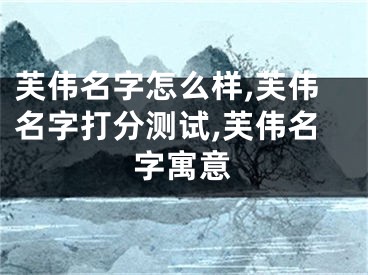 芙伟名字怎么样,芙伟名字打分测试,芙伟名字寓意