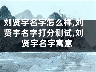 刘贤宇名字怎么样,刘贤宇名字打分测试,刘贤宇名字寓意