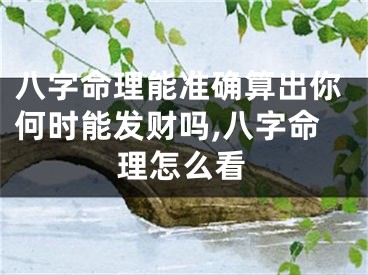 八字命理能准确算出你何时能发财吗,八字命理怎么看
