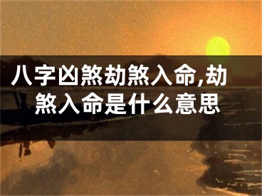 八字凶煞劫煞入命,劫煞入命是什么意思