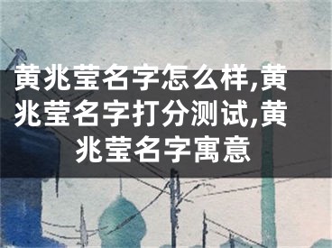 黄兆莹名字怎么样,黄兆莹名字打分测试,黄兆莹名字寓意