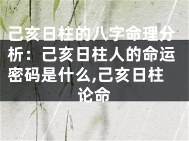 己亥日柱的八字命理分析：己亥日柱人的命运密码是什么,己亥日柱论命