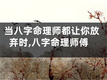 当八字命理师都让你放弃时,八字命理师傅