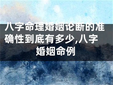 八字命理婚姻论断的准确性到底有多少,八字婚姻命例