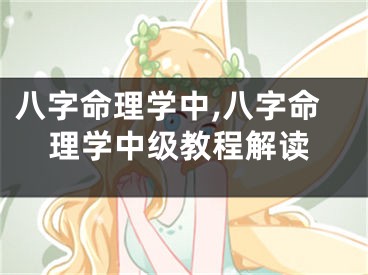 八字命理学中,八字命理学中级教程解读
