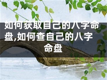 如何获取自己的八字命盘,如何查自己的八字命盘