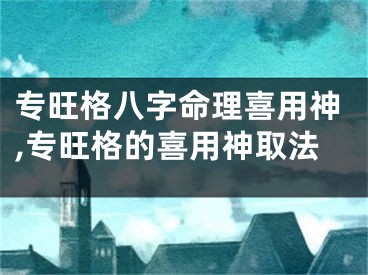 专旺格八字命理喜用神,专旺格的喜用神取法