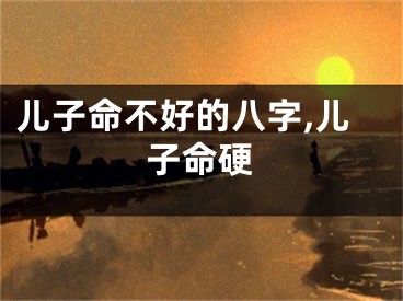 儿子命不好的八字,儿子命硬