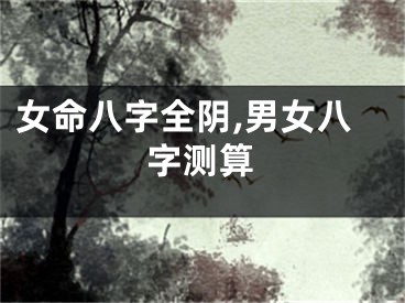女命八字全阴,男女八字测算