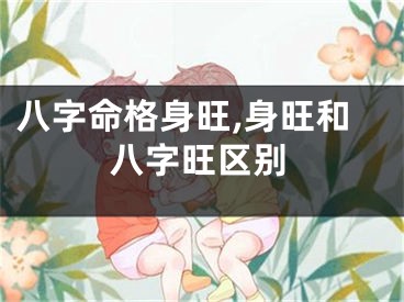 八字命格身旺,身旺和八字旺区别