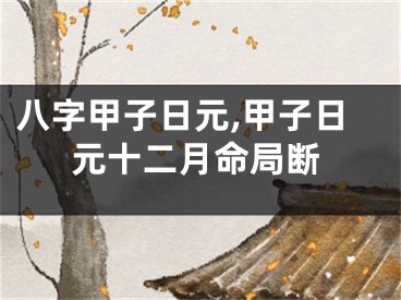 八字甲子日元,甲子日元十二月命局断