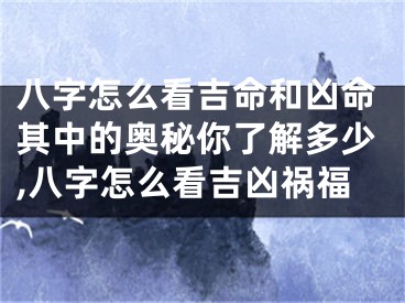 八字怎么看吉命和凶命其中的奥秘你了解多少,八字怎么看吉凶祸福