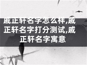 戚正轩名字怎么样,戚正轩名字打分测试,戚正轩名字寓意