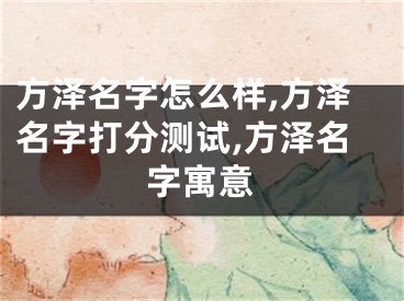 方泽名字怎么样,方泽名字打分测试,方泽名字寓意