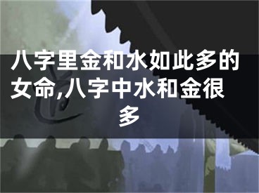 八字里金和水如此多的女命,八字中水和金很多
