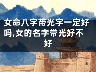 女命八字带光字一定好吗,女的名字带光好不好