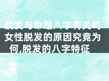 脱发与命理八字有关吗女性脱发的原因究竟为何,脱发的八字特征