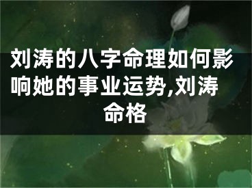 刘涛的八字命理如何影响她的事业运势,刘涛命格