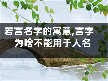 若言名字的寓意,言字为啥不能用于人名