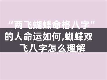 “两飞蝴蝶命格八字”的人命运如何,蝴蝶双飞八字怎么理解