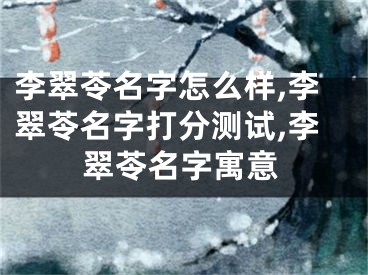 李翠苓名字怎么样,李翠苓名字打分测试,李翠苓名字寓意