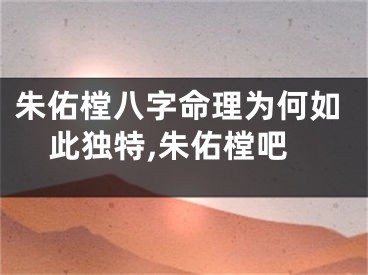 朱佑樘八字命理为何如此独特,朱佑樘吧
