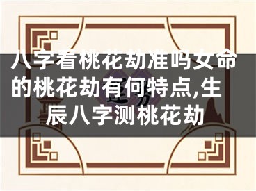 八字看桃花劫准吗女命的桃花劫有何特点,生辰八字测桃花劫