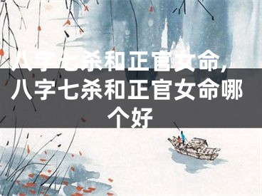 八字七杀和正官女命,八字七杀和正官女命哪个好