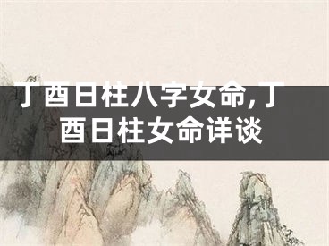 丁酉日柱八字女命,丁酉日柱女命详谈