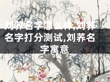 刘荞名字怎么样,刘荞名字打分测试,刘荞名字寓意