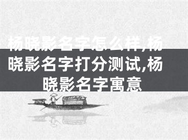 杨晓影名字怎么样,杨晓影名字打分测试,杨晓影名字寓意