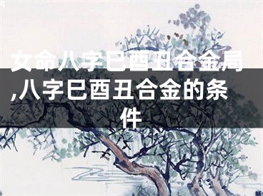 女命八字巳酉丑合金局,八字巳酉丑合金的条件