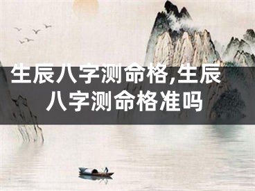 生辰八字测命格,生辰八字测命格准吗