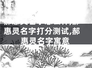 郝惠灵名字怎么样,郝惠灵名字打分测试,郝惠灵名字寓意