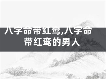 八字命带红鸾,八字命带红鸾的男人