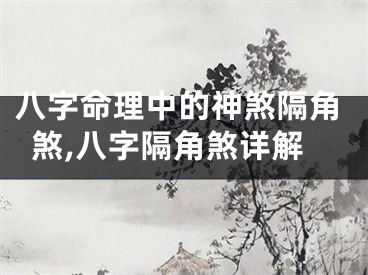 八字命理中的神煞隔角煞,八字隔角煞详解