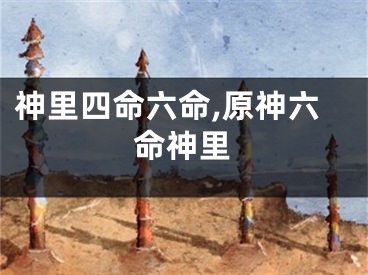 神里四命六命,原神六命神里