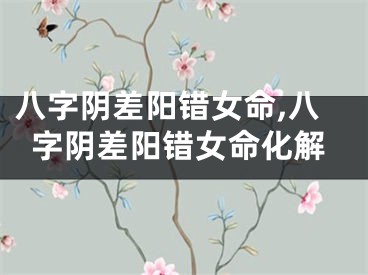 八字阴差阳错女命,八字阴差阳错女命化解